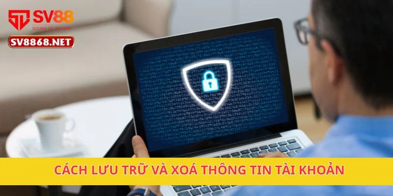 Chính Sách Bảo Mật 3 Cách lưu trữ và xoá thông tin tài khoản