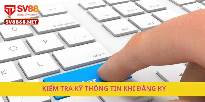Đăng Ký Sv88 3 Kiểm tra kỹ thông tin khi đăng ký