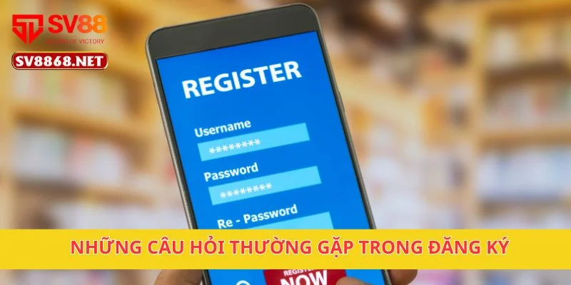 Đăng Ký Sv88 4 Những câu hỏi thường gặp trong đăng ký